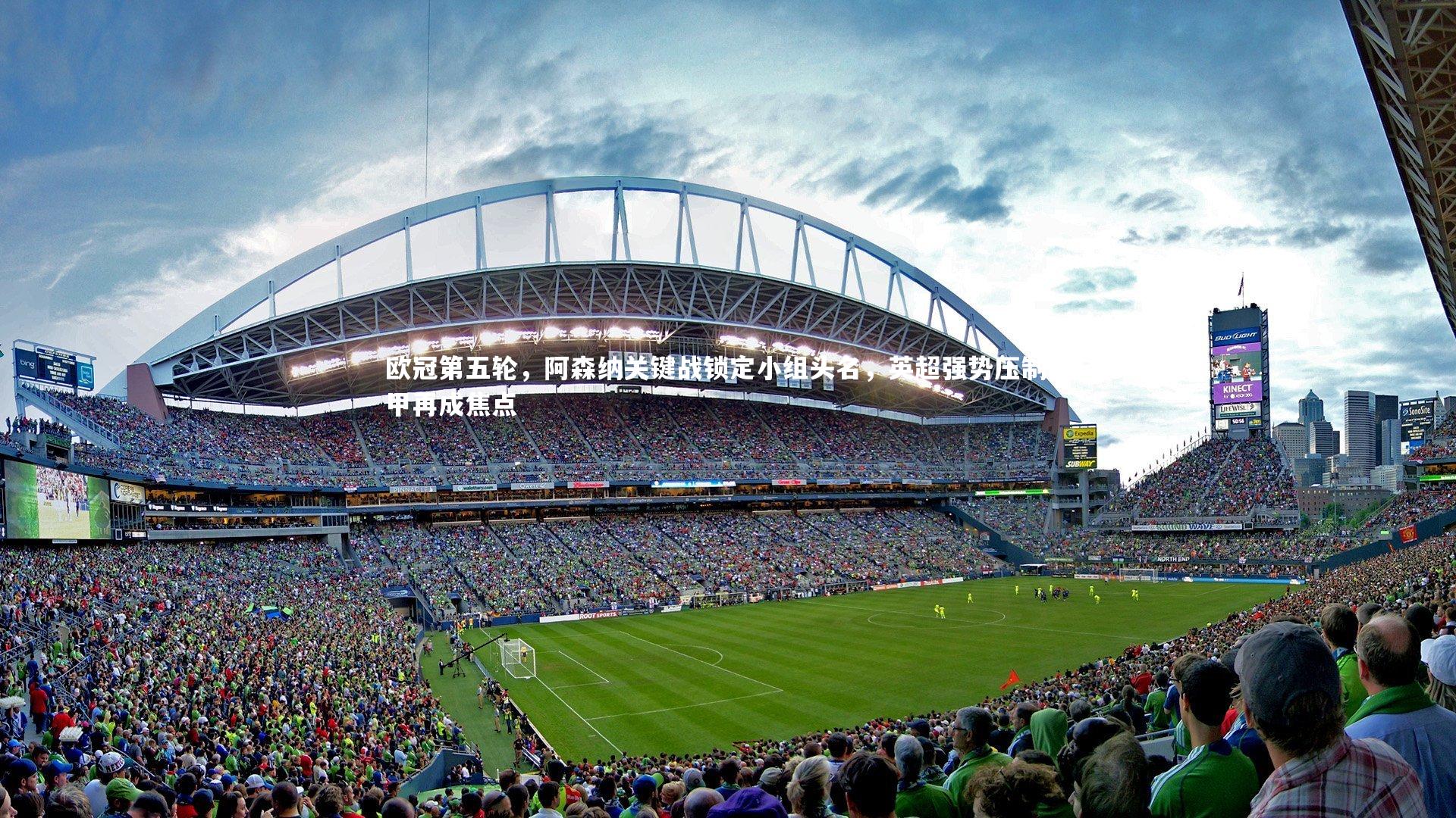 欧冠第五轮，阿森纳关键战锁定小组头名，英超强势压制西甲再成焦点