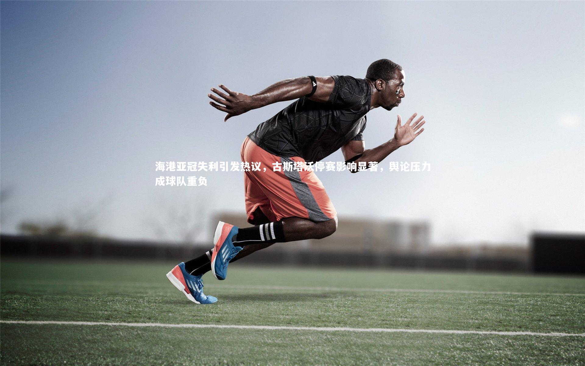 海港亚冠失利引发热议，古斯塔沃停赛影响显著，舆论压力成球队重负